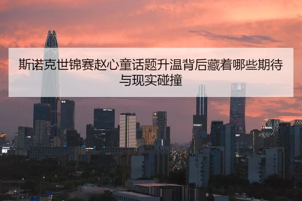 斯诺克世锦赛赵心童话题升温背后藏着哪些期待与现实碰撞